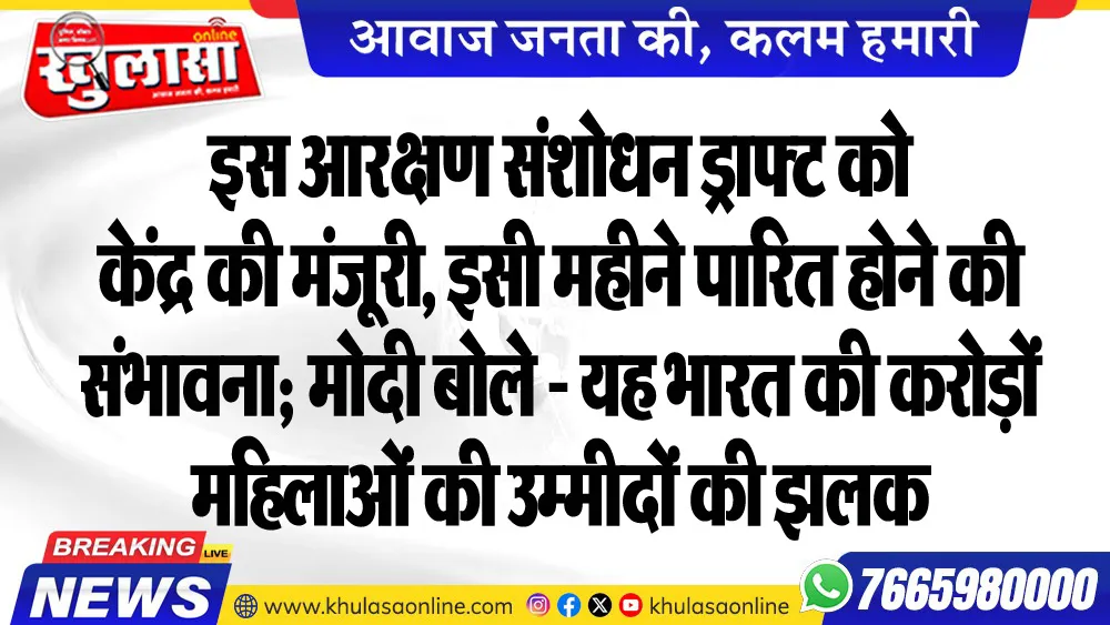 इस आरक्षण संशोधन ड्राफ्ट को केंद्र की मंजूरी, इसी महीने पारित होने की संभावना; मोदी बोले - यह भारत की करोड़ों महिलाओं की उम्मीदों की झलक