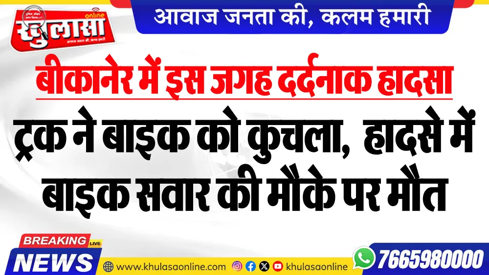बीकानेर में इस जगह दर्दनाक हादसा : ट्रक ने बाइक को कुचला, हादसे में बाइक सवार की मौके पर मौत