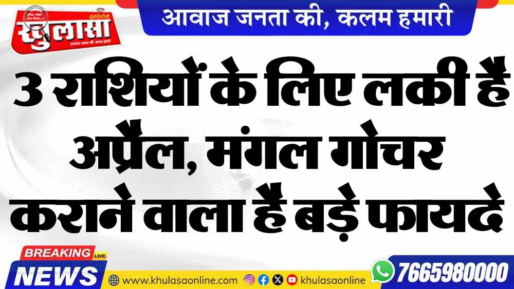 3 राशियों के लिए लकी है अप्रैल, मंगल गोचर कराने वाला है बड़े फायदे