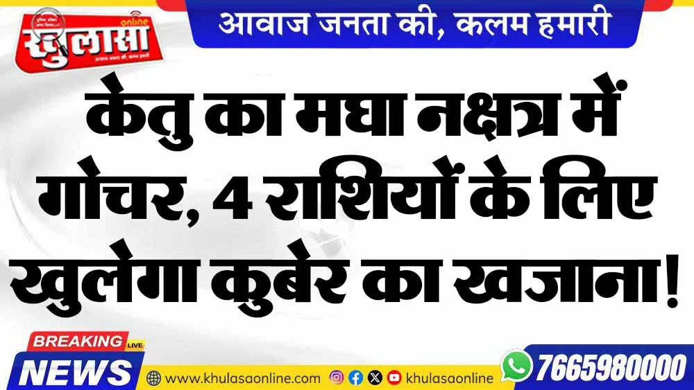 केतु का मघा नक्षत्र में गोचर, 4 राशियों के लिए खुलेगा कुबेर का खजाना!