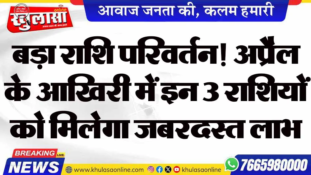 बड़ा राशि परिवर्तन! अप्रैल के आखिरी में इन 3 राशियों को मिलेगा जबरदस्त लाभ