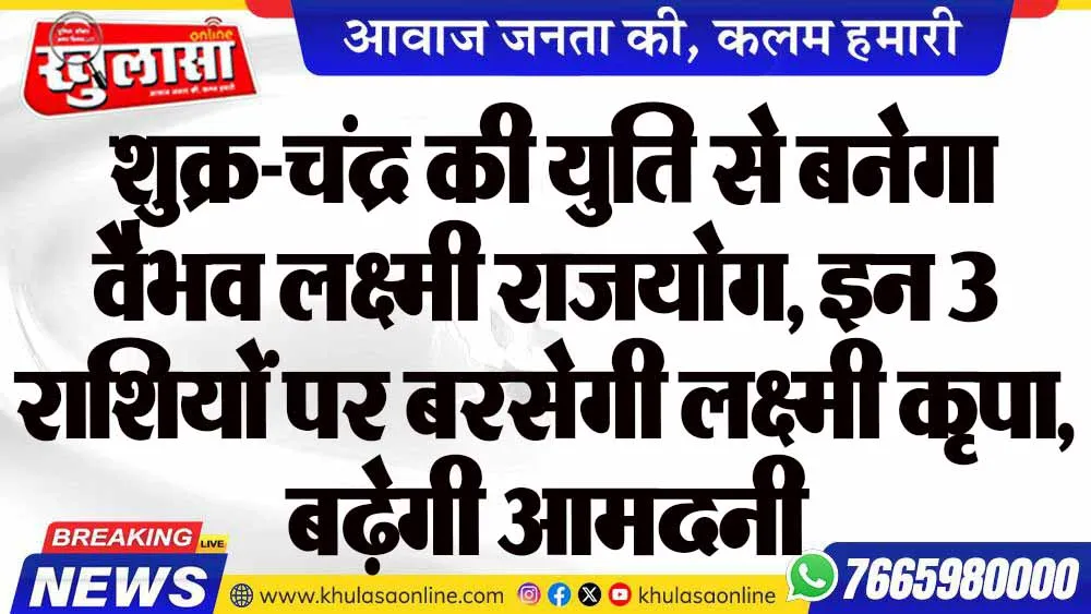 शुक्र-चंद्र की युति से बनेगा वैभव लक्ष्मी राजयोग, इन 3 राशियों पर बरसेगी लक्ष्मी कृपा, बढ़ेगी आमदनी