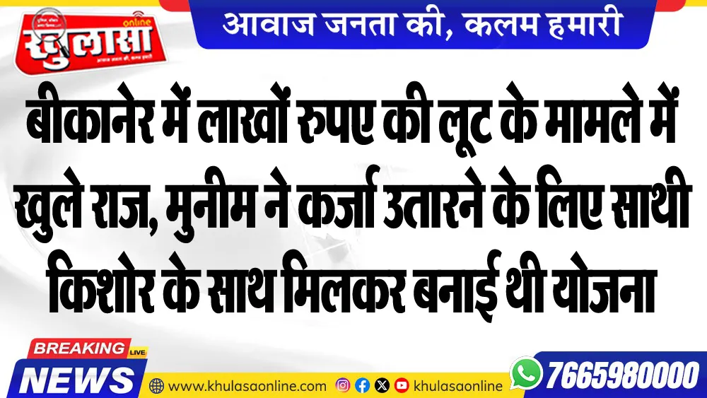 बीकानेर में लाखों रुपए की लूट के मामले में खुले राज, मुनीम ने कर्जा उतारने के लिए साथी किशोर के साथ मिलकर बनाई थी योजना