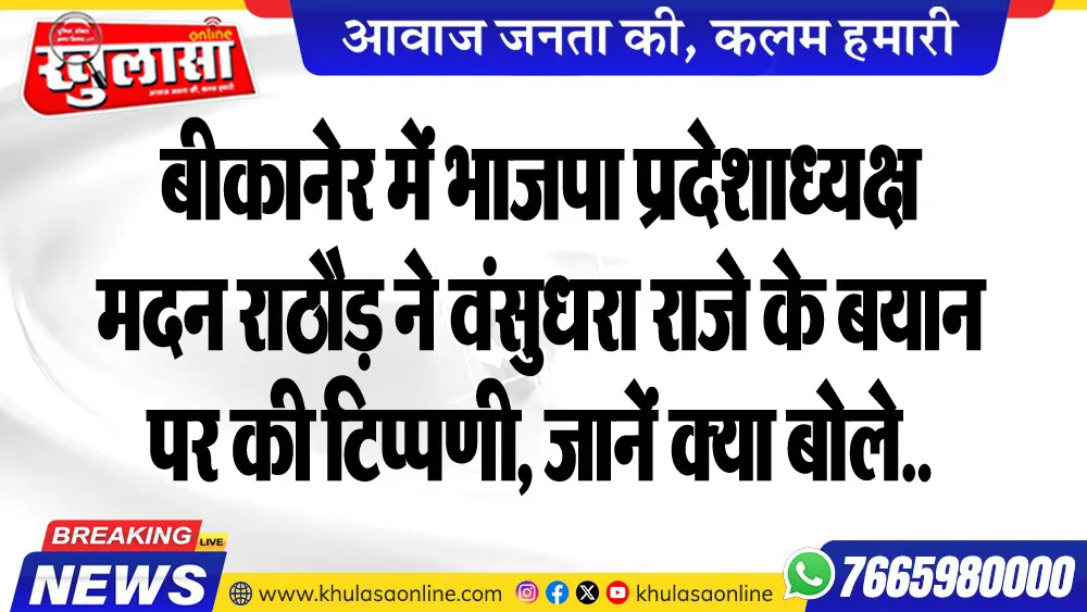 बीकानेर में भाजपा प्रदेशाध्यक्ष मदन राठौड़ ने वंसुधरा राजे के बयान पर की टिप्पणी, जानें क्या बोले..