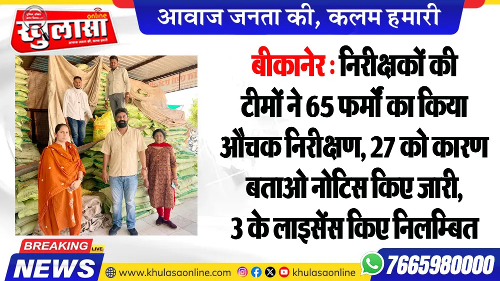 बीकानेर : निरीक्षकों की टीमों ने 65 फर्मों का किया औचक निरीक्षण, 27 को कारण बताओ नोटिस किए जारी, 3 के लाइसेंस किए निलम्बित