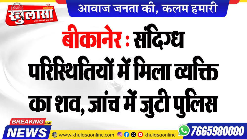 बीकानेर : संदिग्ध परिस्थितियों में मिला व्यक्ति का शव, जांच में जुटी पुलिस