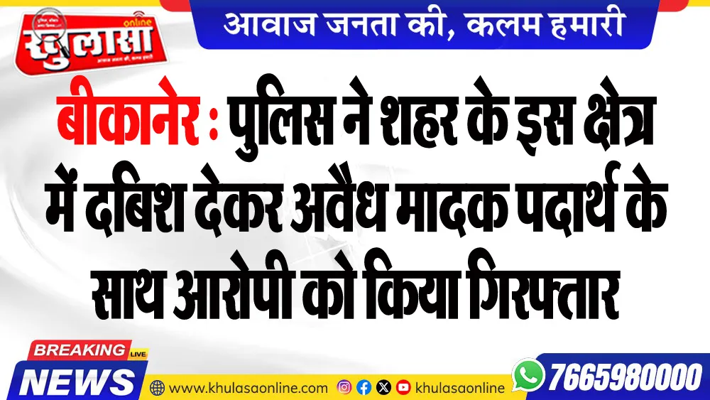 बीकानेर : पुलिस ने शहर के इस क्षेत्र में दबिश देकर अवैध मादक पदार्थ के साथ आरोपी को किया गिरफ्तार