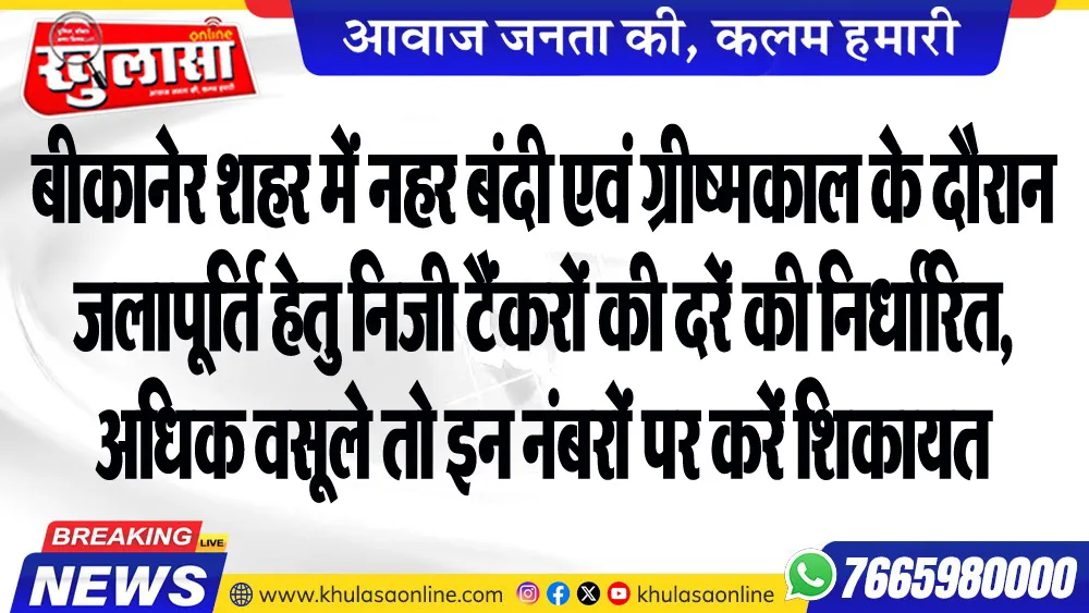 बीकानेर शहर में नहर बंदी एवं ग्रीष्मकाल के दौरान जलापूर्ति हेतु निजी टैंकरों की दरें की निर्धारित, अधिक वसूले तो इन नंबरों पर करें शिकायत