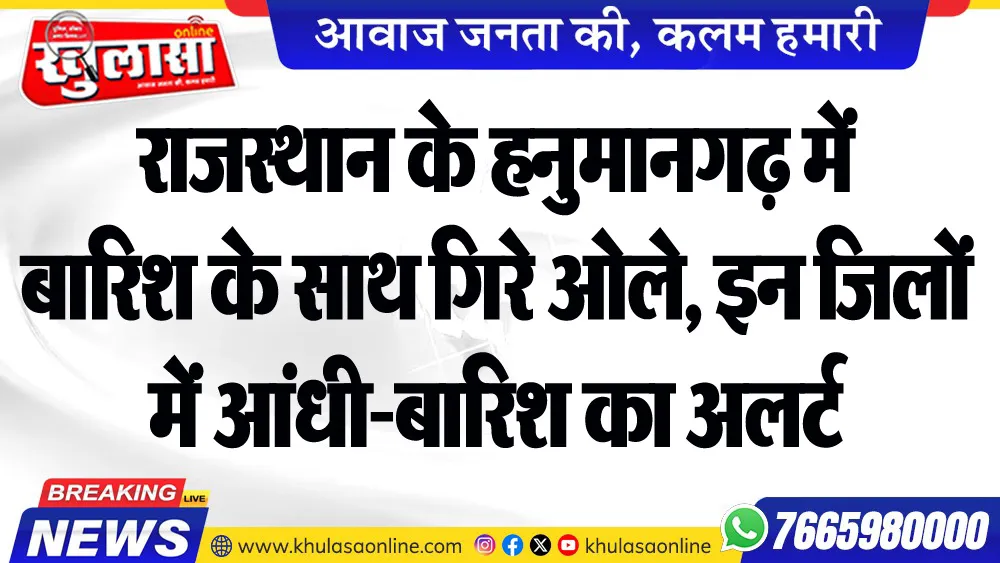 राजस्थान के हनुमानगढ़ में बारिश के साथ गिरे ओले, इन जिलों में आंधी-बारिश का अलर्ट