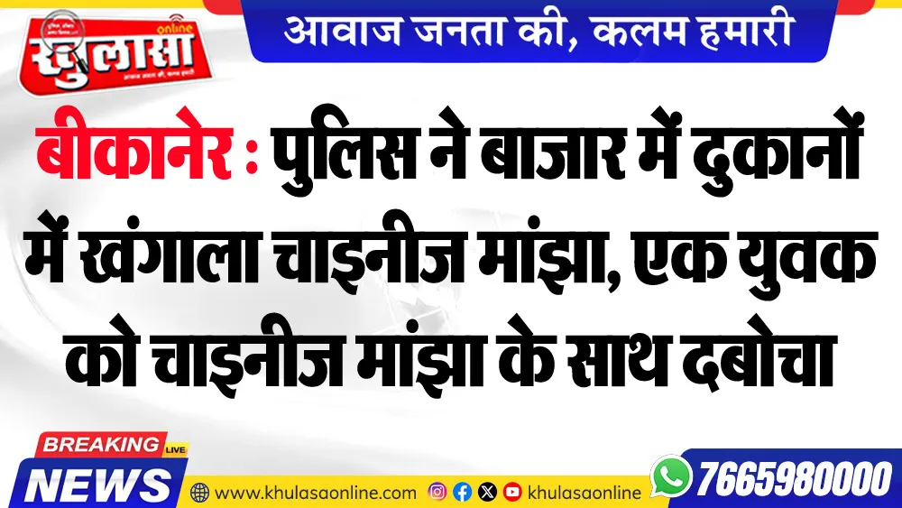 बीकानेर : पुलिस ने बाजार में दुकानों में खंगाला चाइनीज मांझा, एक युवक को चाइनीज मांझा के साथ दबोचा