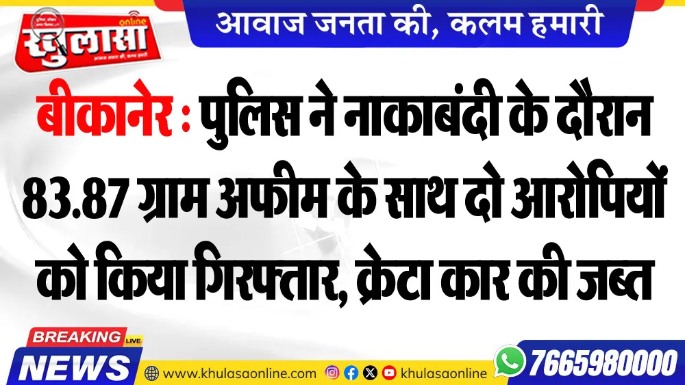 बीकानेर : पुलिस ने नाकाबंदी के दौरान 83.87 ग्राम अफीम के साथ दो आरोपियों को किया गिरफ्तार, क्रेटा कार की जब्त