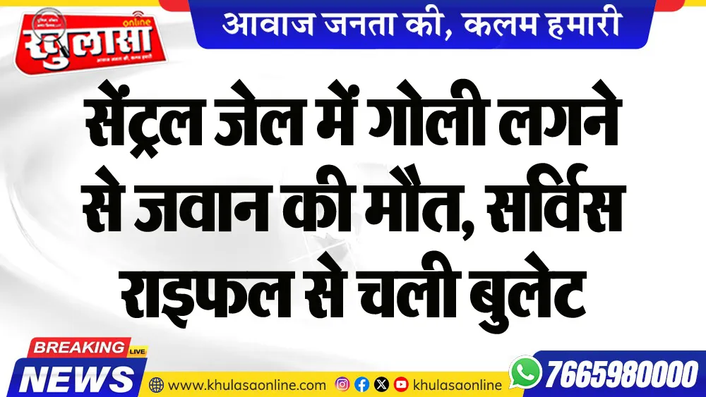 सेंट्रल जेल में गोली लगने से जवान की मौत, सर्विस राइफल से चली बुलेट