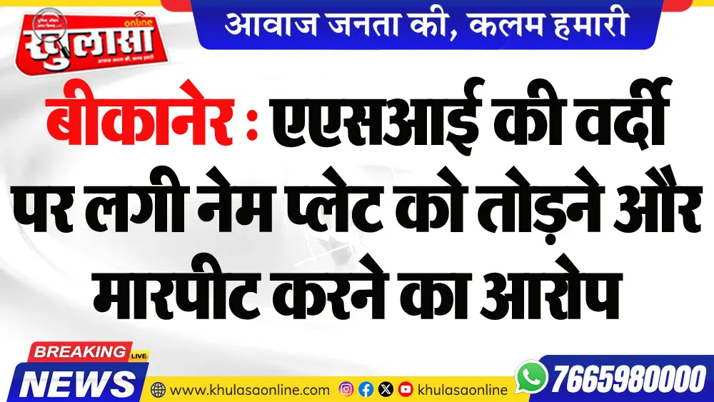 बीकानेर : एएसआई की वर्दी पर लगी नेम प्लेट को तोडऩे और मारपीट करने का आरोप