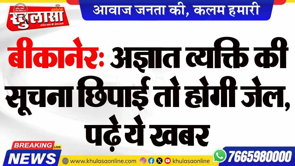 बीकानेर: अज्ञात व्यक्ति की सूचना छिपाई तो होगी जेल, पढ़े ये खबर