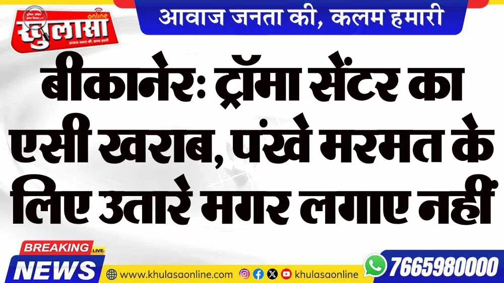 बीकानेर: ट्रॉमा सेंटर का एसी खराब, पंखे मरम्मत के लिए उतारे मगर लगाए नहीं