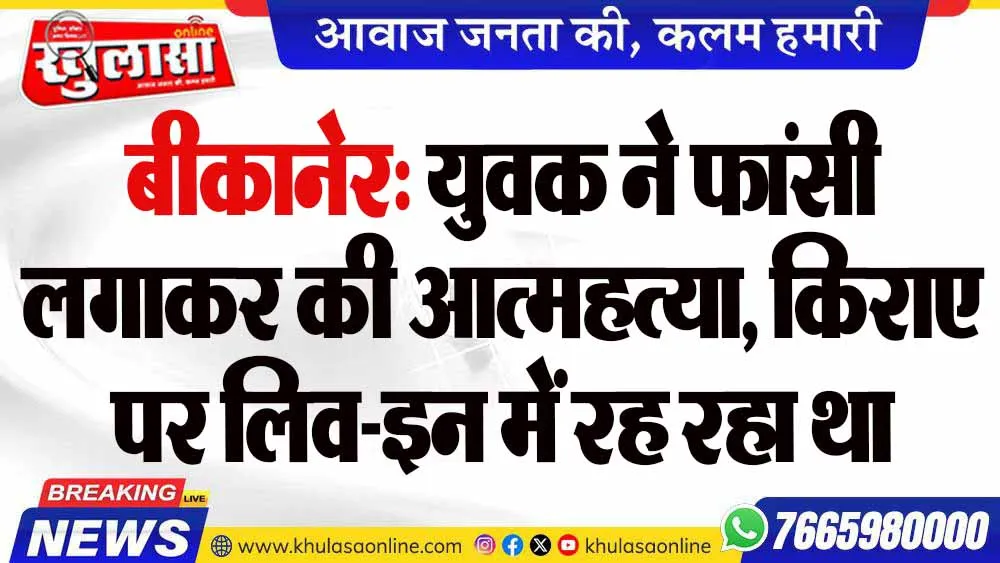 बीकानेर: युवक ने फांसी लगाकर की आत्महत्या, किराए पर लिव-इन में रह रहा था