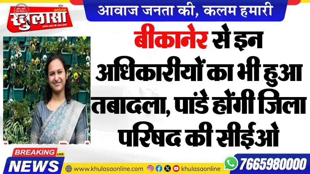 बीकानेर से इन अधिकारीयों का भी हुआ तबादला, पांडे होंगी जिला परिषद की सीईओ