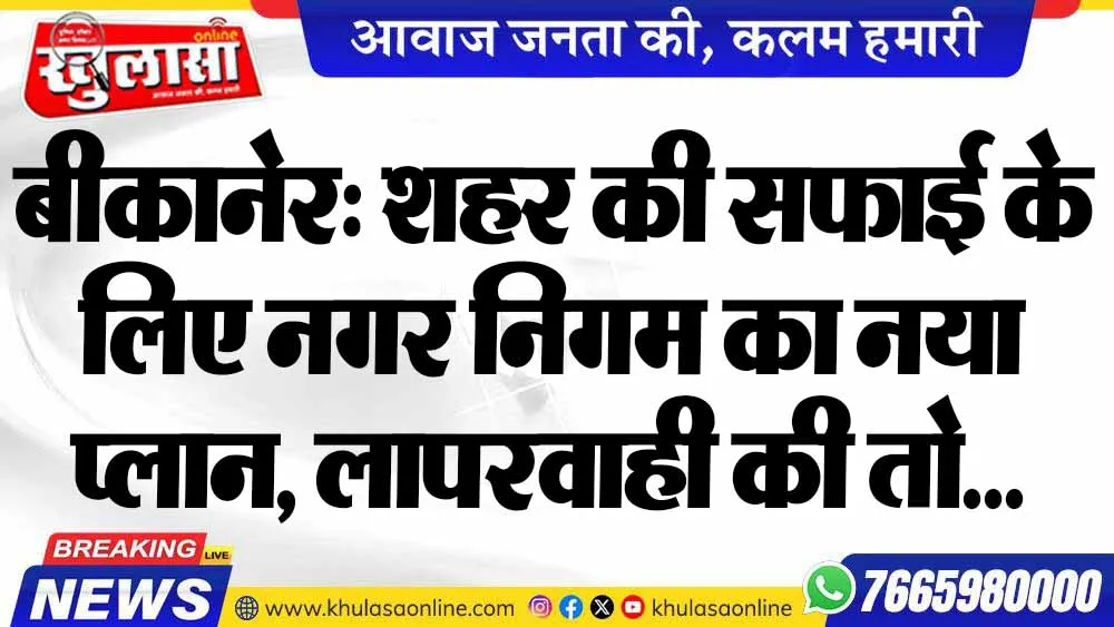 बीकानेर: शहर की सफाई के लिए नगर निगम का नया प्लान, लापरवाही की तो...