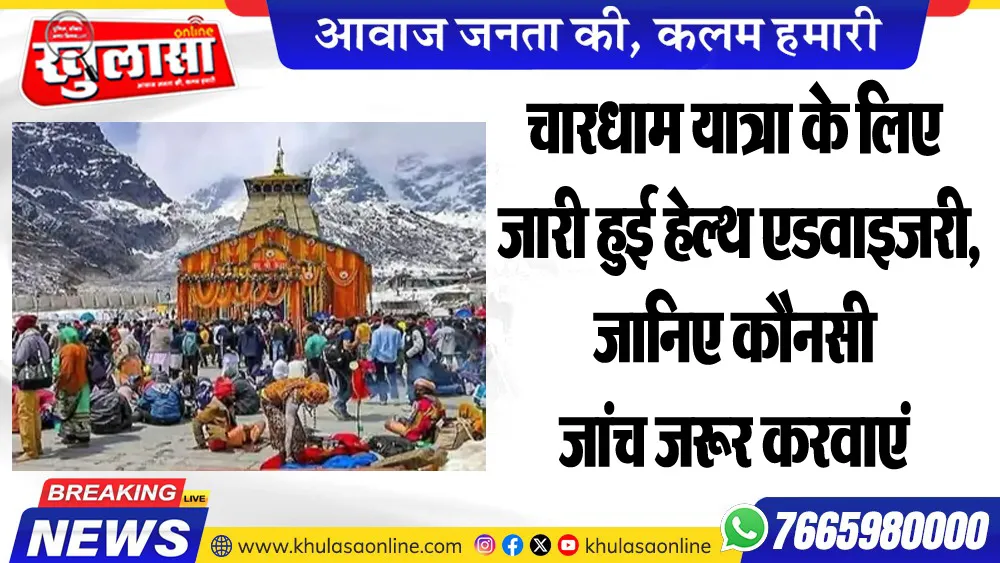 चारधाम यात्रा के लिए जारी हुई हेल्थ एडवाइजरी, जानिए कौनसी जांच जरूर करवाएं