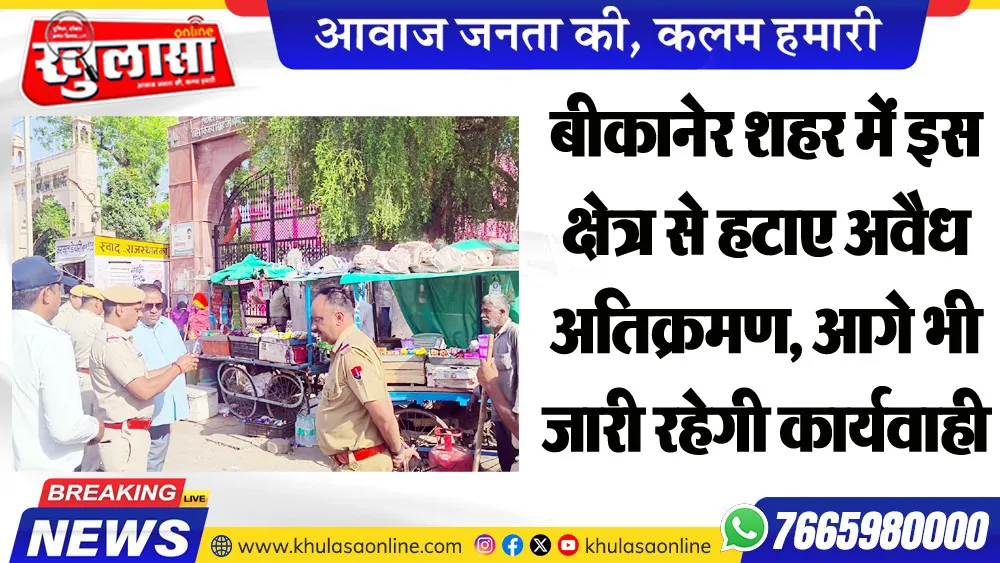 बीकानेर शहर में इस क्षेत्र से हटाए अवैध अतिक्रमण, आगे भी जारी रहेगी कार्यवाही