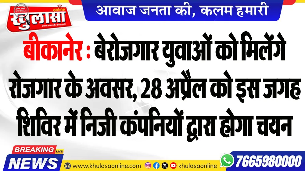 बीकानेर : बेरोजगार युवाओं को मिलेंगे रोजगार के अवसर, 28 अप्रैल को इस जगह शिविर में निजी कंपनियों द्वारा होगा चयन