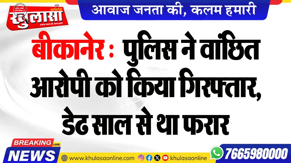 बीकानेर : पुलिस ने वांछित आरोपी को किया गिरफ्तार, डेढ साल से था फरार