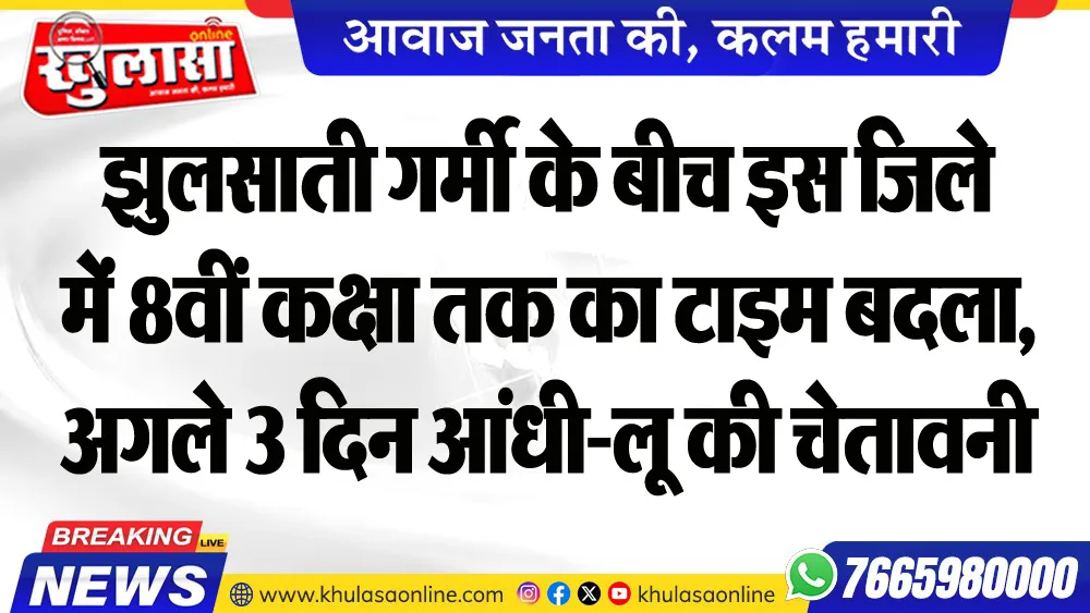 झुलसाती गर्मी के बीच इस जिले में 8वीं कक्षा तक का टाइम बदला, अगले 3 दिन आंधी-लू की चेतावनी