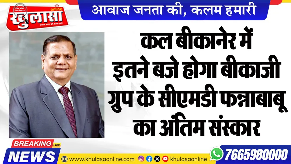 कल बीकानेर में इतने बजे होगा बीकाजी ग्रुप के सीएमडी फन्नाबाबू का अंतिम संस्कार