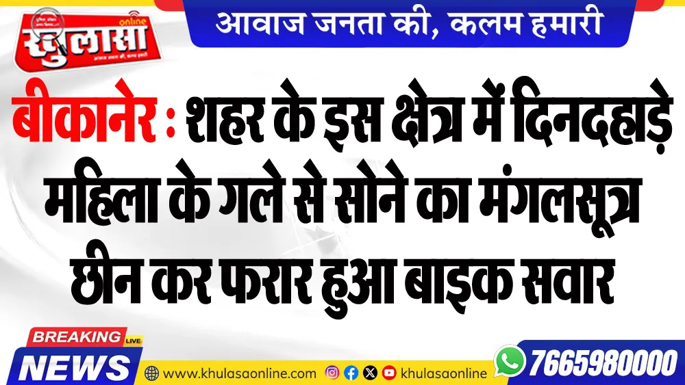 बीकानेर : शहर के इस क्षेत्र में दिनदहाड़े महिला के गले से सोने का मंगलसूत्र छीन कर फरार हुआ बाइक सवार