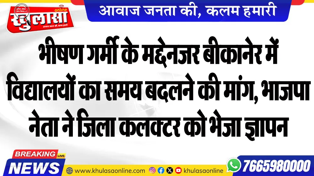 भीषण गर्मी के मद्देनजर बीकानेर में विद्यालयों का समय बदलने की मांग, भाजपा नेता ने जिला कलक्टर को भेजा ज्ञापन