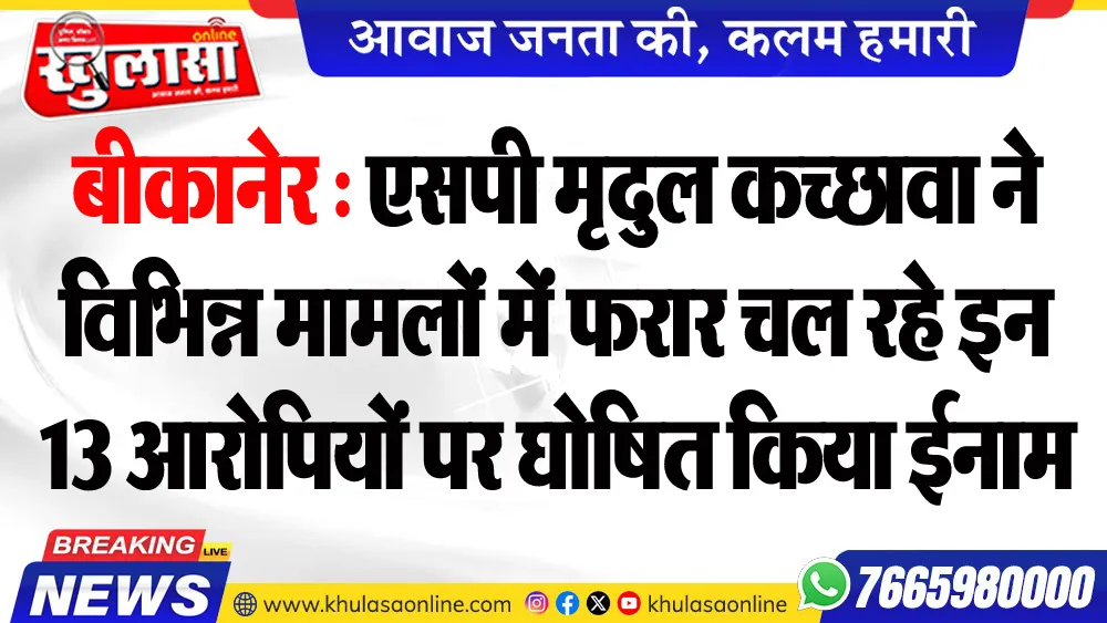 बीकानेर एसपी मृदुल कच्छावा ने विभिन्न मामलों में फरार चल रहे इन 13 आरोपियों पर घोषित किया ईनाम
