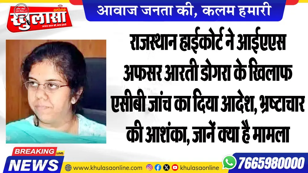 राजस्थान हाईकोर्ट ने आईएएस अफसर आरती डोगरा के खिलाफ एसीबी जांच का दिया आदेश, भ्रष्टाचार की आशंका, जानें क्या है मामला