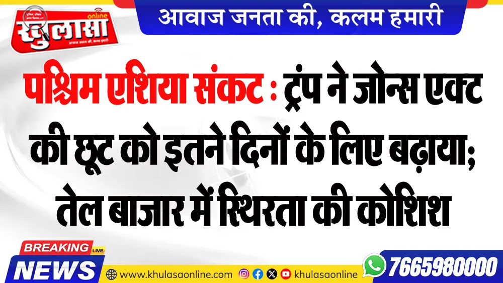 पश्चिम एशिया संकट : ट्रंप ने जोन्स एक्ट की छूट को इतने दिनों के लिए बढ़ाया; तेल बाजार में स्थिरता की कोशिश