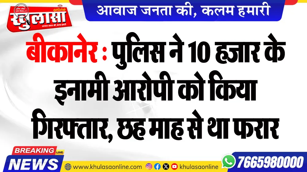 बीकानेर : पुलिस ने 10 हजार के इनामी आरोपी को किया गिरफ्तार, छह माह से था फरार
