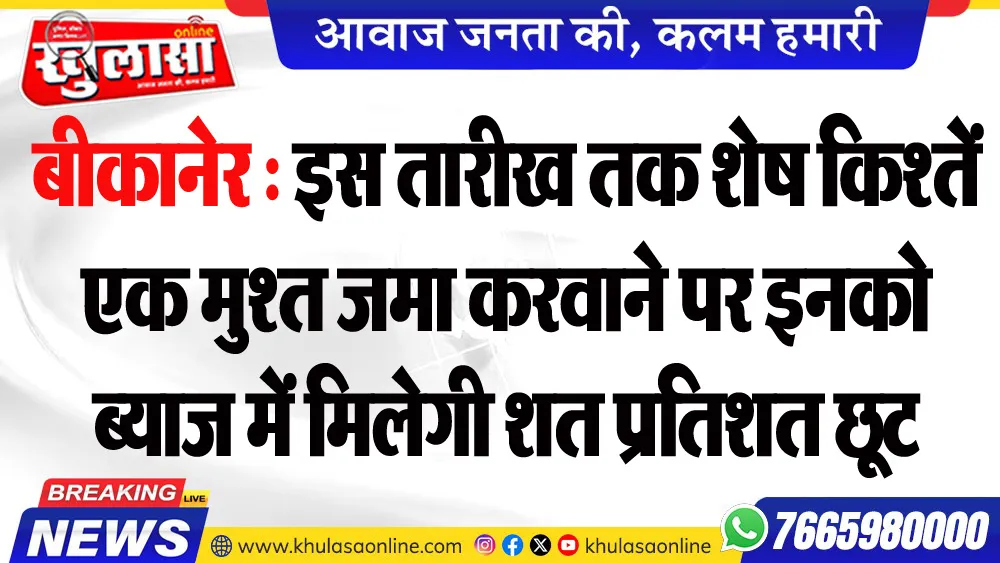 बीकानेर : इस तारीख तक शेष किश्तें एक मुश्त जमा करवाने पर इनको ब्याज में मिलेगी शत प्रतिशत छूट