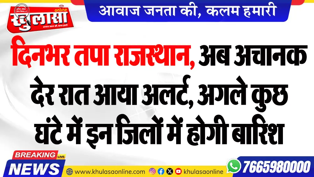 दिनभर तपा राजस्थान, अब अचानक देर रात आया अलर्ट, अगले कुछ घंटे में इन जिलों में होगी बारिश