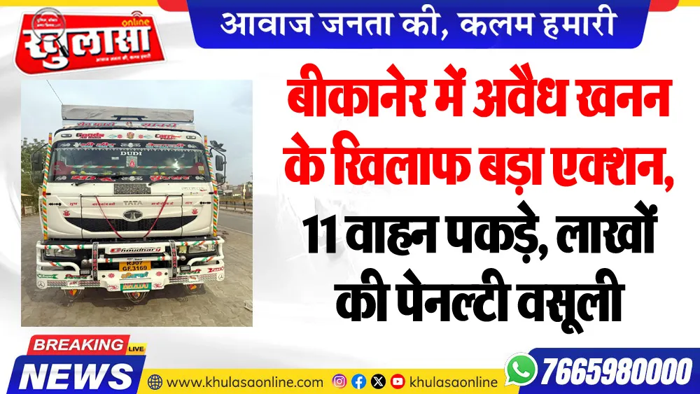 बीकानेर में अवैध खनन के खिलाफ बड़ा एक्शन, 11 वाहन पकड़े, लाखों की पेनल्टी वसूली