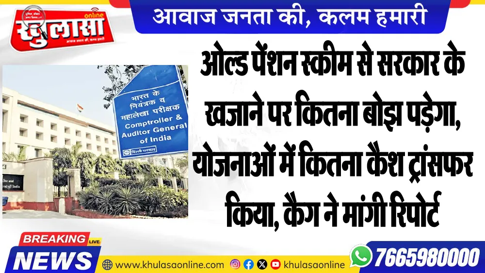 ओल्ड पेंशन स्कीम से सरकार के खजाने पर कितना बोझ पड़ेगा, योजनाओं में कितना कैश ट्रांसफर किया, कैग ने मांगी रिपोर्ट