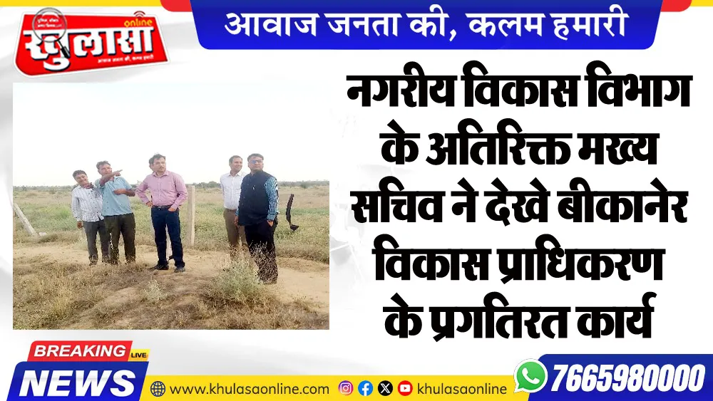 नगरीय विकास विभाग के अतिरिक्त मुख्य सचिव ने देखे बीकानेर विकास प्राधिकरण के प्रगतिरत कार्य