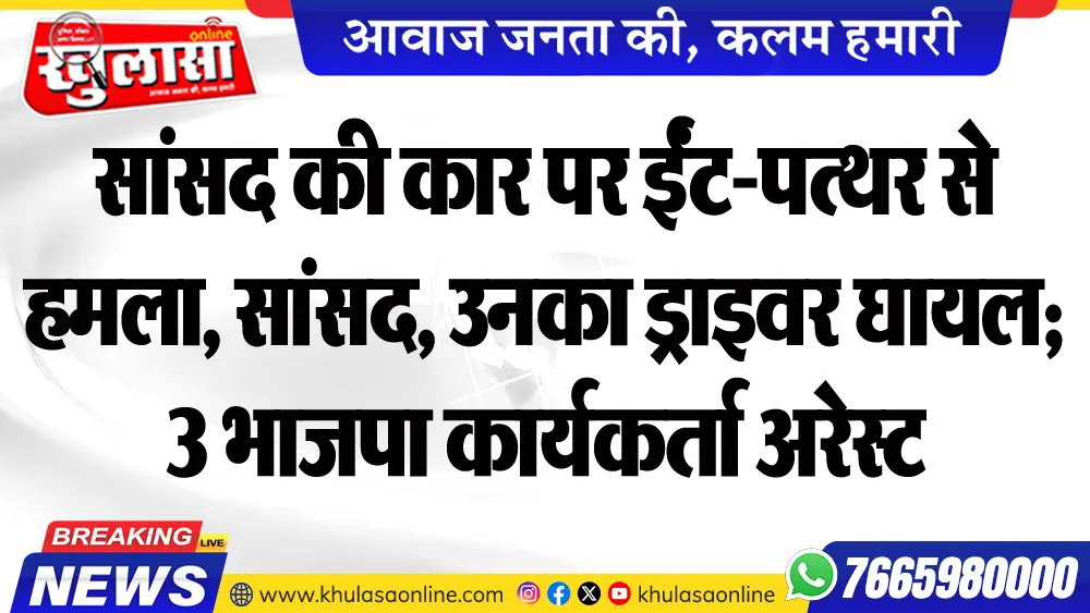 सांसद की कार पर ईंट-पत्थर से हमला, सांसद, उनका ड्राइवर घायल; 3 भाजपा कार्यकर्ता अरेस्ट