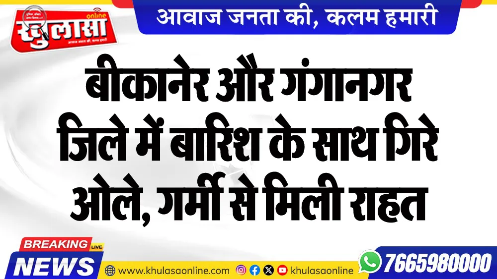 बीकानेर और गंगानगर जिले में बारिश के साथ गिरे ओले, गर्मी से मिली राहत