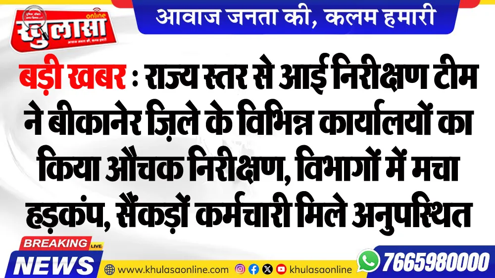 बड़ी खबर : राज्य स्तर से आई निरीक्षण टीम ने बीकानेर जि़ले के विभिन्न कार्यालयों का किया औचक निरीक्षण, विभागों में मचा हडक़ंप, सैंकड़ों कर्मचारी मिले अनुपस्थित