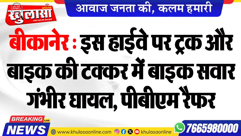 बीकानेर : इस हाईवे पर ट्रक और बाइक की टक्कर में बाइक सवार  गंभीर घायल, पीबीएम रैफर