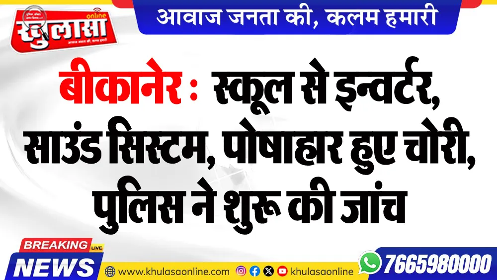 बीकानेर : स्कूल से इन्वर्टर, साउंड सिस्टम, पोषाहार हुए चोरी, पुलिस ने शुरू की जांच