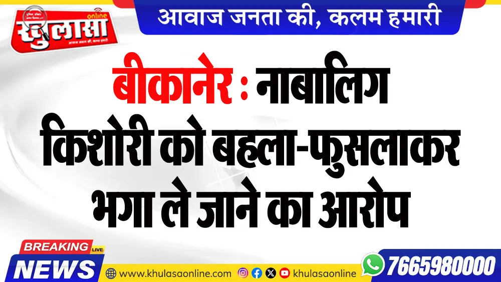 बीकानेर : नाबालिग किशोरी को बहला-फुसलाकर भगा ले जाने का आरोप