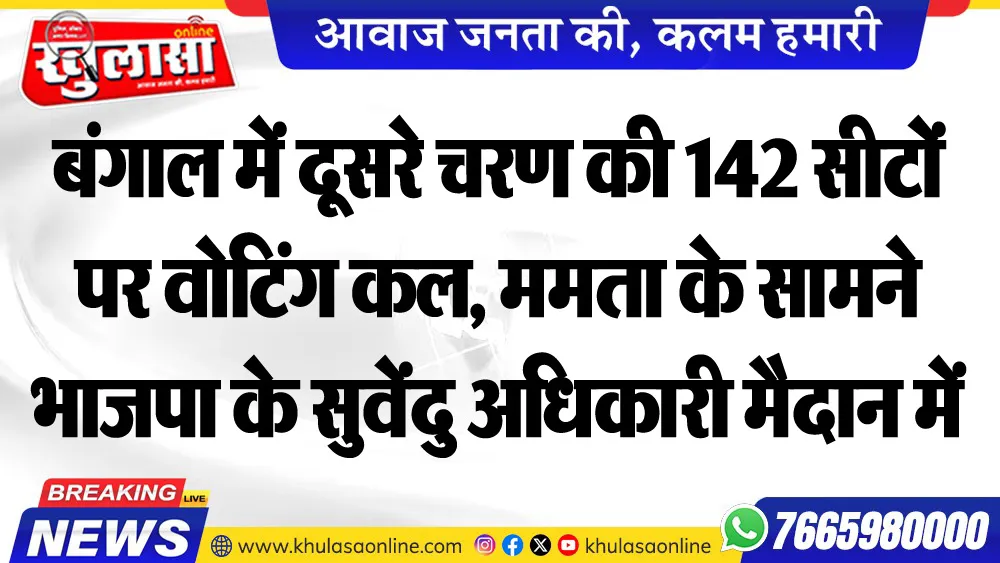 बंगाल में दूसरे चरण की 142 सीटों पर वोटिंग कल, ममता के सामने भाजपा के सुवेंदु अधिकारी मैदान में