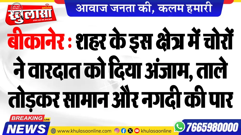 बीकानेर : शहर के इस क्षेत्र में चोरों ने वारदात को दिया अंजाम, ताले तोडक़र सामान और नगदी की पार