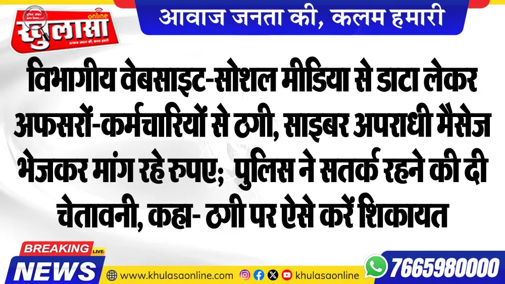 विभागीय वेबसाइट-सोशल मीडिया से डाटा लेकर अफसरों-कर्मचारियों से ठगी, साइबर अपराधी मैसेज भेजकर मांग रहे रुपए;  पुलिस ने सतर्क रहने की दी चेतावनी, कहा- ठगी पर ऐसे करें शिकायत