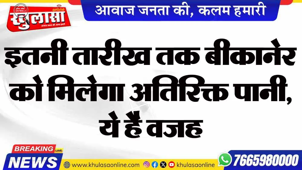 इतनी तारीख तक बीकानेर को मिलेगा अतिरिक्त पानी, ये है वजह