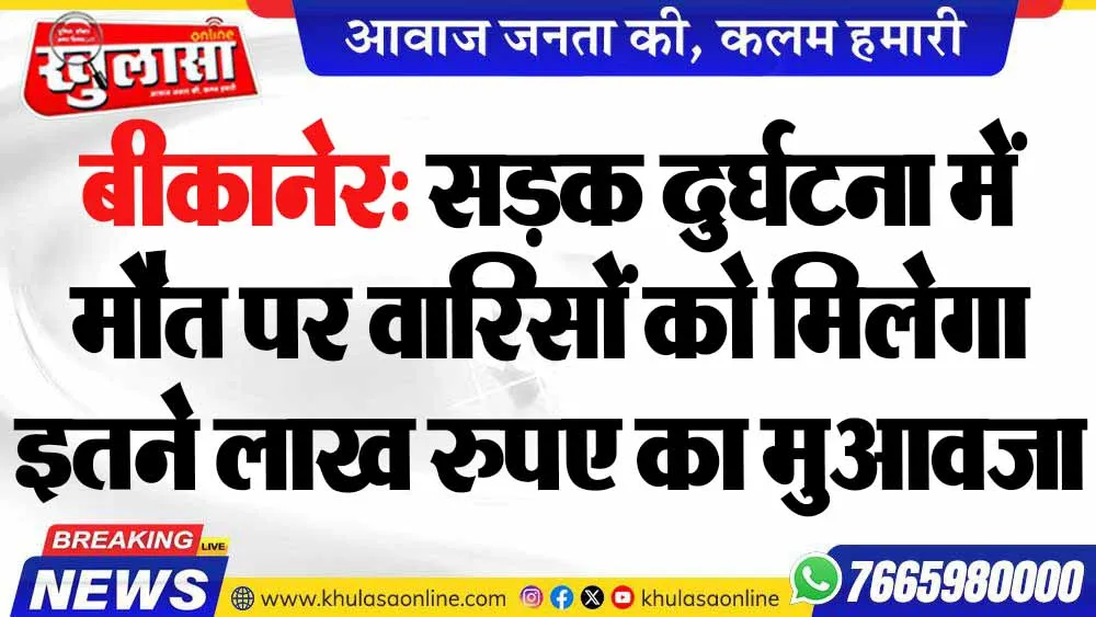 बीकानेर: सड़क दुर्घटना में मौत पर वारिसों को मिलेगा इतने लाख रुपए का मुआवजा